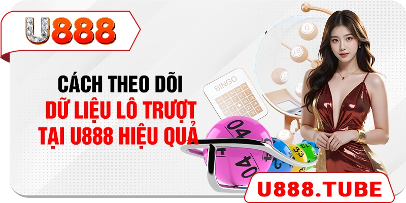 Cách theo dõi dữ liệu lô trượt tại U888 hiệu quả 