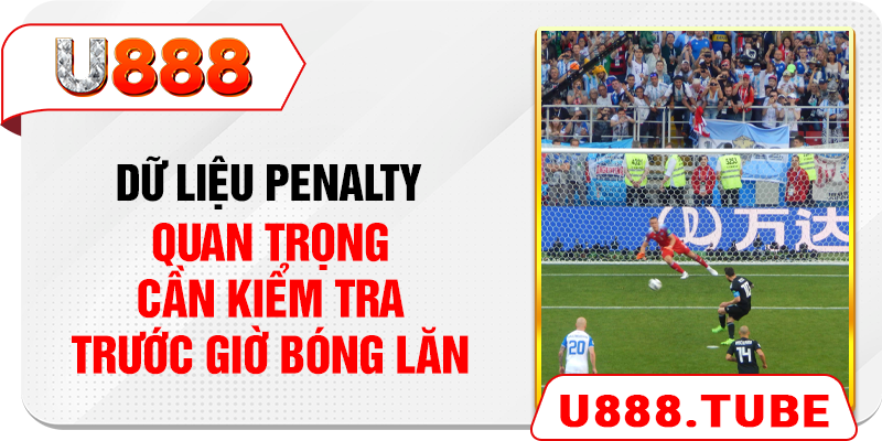 Dữ liệu penalty quan trọng cần kiểm tra trước giờ bóng lăn