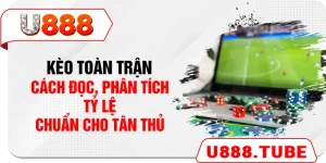 Kèo Toàn Trận - Cách Đọc, Phân Tích Tỷ Lệ Chuẩn Cho Tân Thủ
